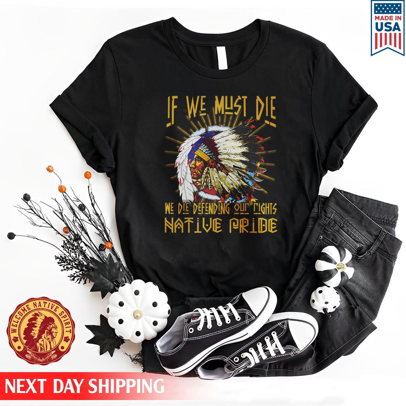 Native American If We Must Die We Die Defending Our Rights Native Pride Unisex T-Shirt/Hoodie/Sweatshirt