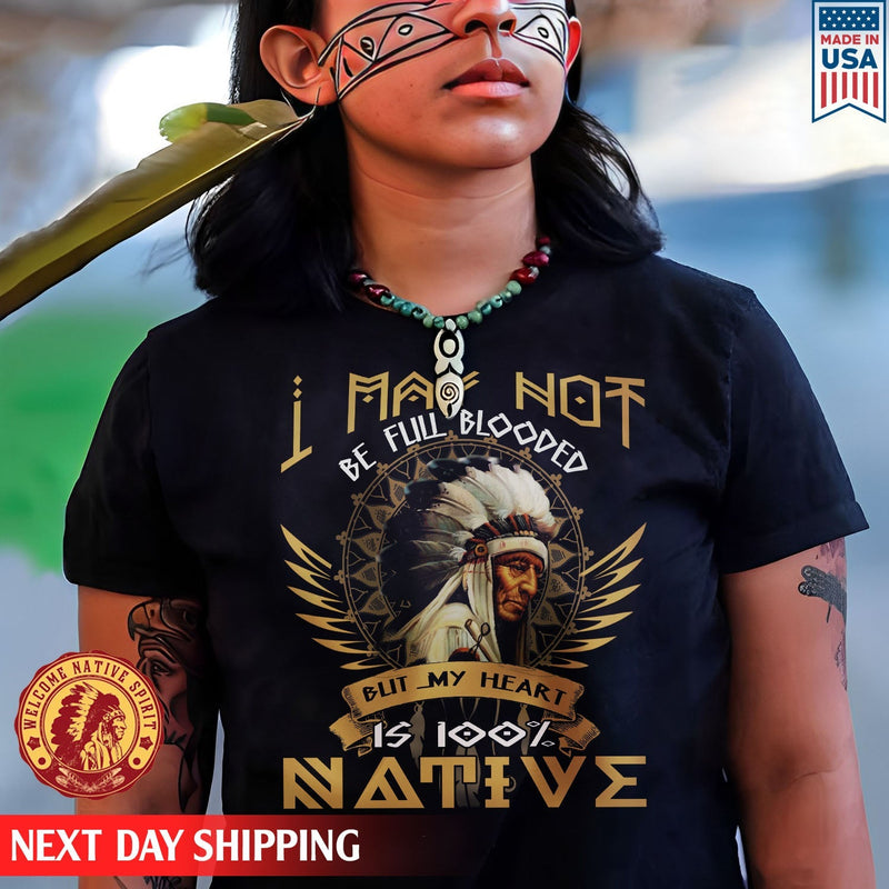 Native American I May Not Be Full Blooded But My Heart Is 100% Native Man Chief Unisex T-Shirt/Hoodie/Sweatshirt