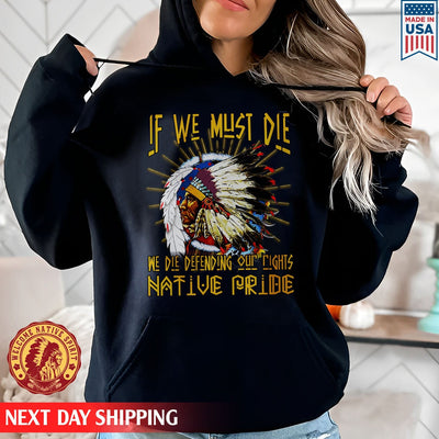 Native American If We Must Die We Die Defending Our Rights Native Pride Unisex T-Shirt/Hoodie/Sweatshirt