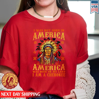 Native American I Was Not Born In America, America Was Born On My Land I Am A Cherokee Unisex T-Shirt/Hoodie/Sweatshirt