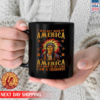 Native American I Was Not Born In America, America Was Born On My Land I Am A Cherokee Ceramic Coffee Mug