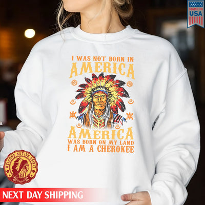 Native American I Was Not Born In America, America Was Born On My Land I Am A Cherokee Unisex T-Shirt/Hoodie/Sweatshirt