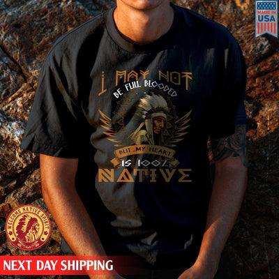Native American I May Not Be Full Blooded But My Heart Is 100% Native Man Chief Unisex T-Shirt/Hoodie/Sweatshirt