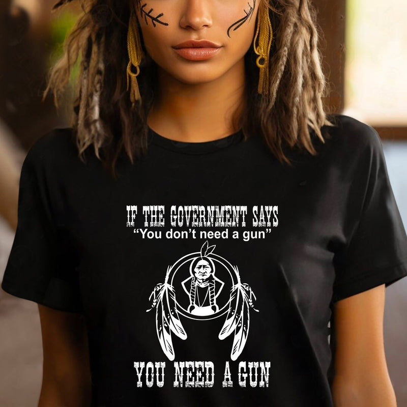 The Government Says You Don't Need A Gun, You Need A Gun Unisex T-Shirt/Hoodie/Sweatshirt